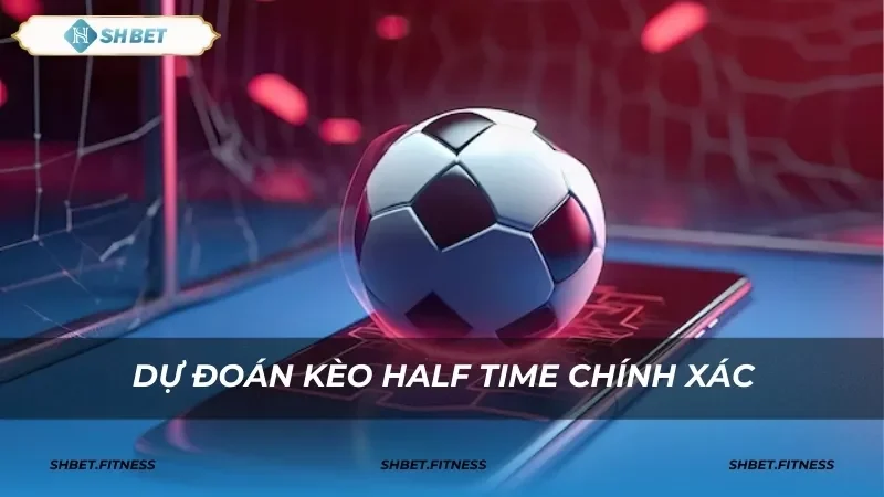 Cách đọc kèo half time và các dạng cược