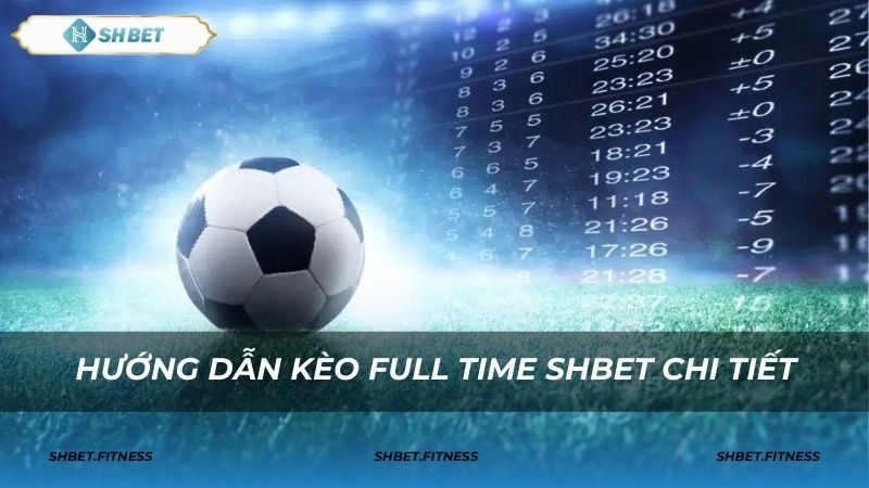 Hướng dẫn cách đặt cược kèo full time SHBET