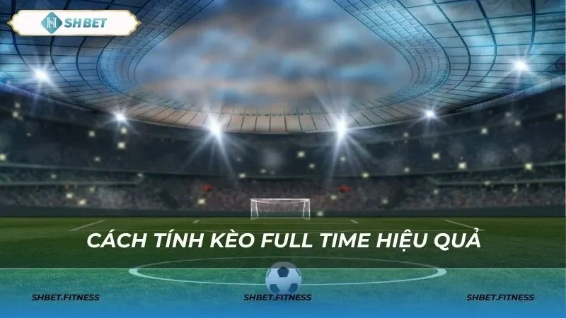 Các chiến thuật đặt cược kèo full time hiệu quả